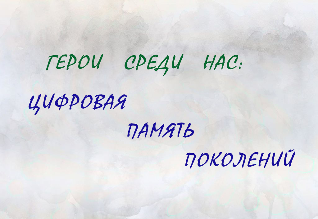 «Герои среди нас: цифровая память поколений»